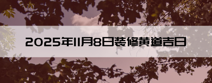 2025年11月8日这天装修怎么样