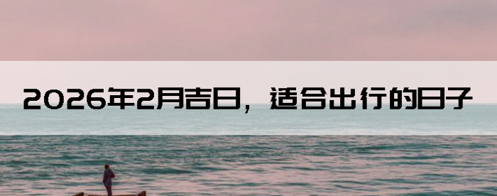 2026��2�¼��գ��ʺϳ��е�����