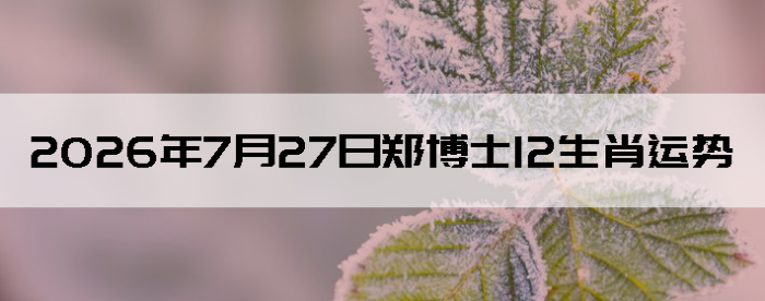 2026��7��27��֣��ʿ12��Ф����