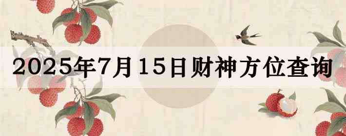 2025年7月15日财神方位查询指南