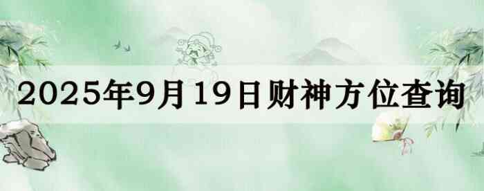 2025年9月19日财神方位查询指南