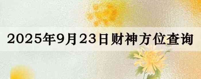 2025年9月23日财神方位查询指南
