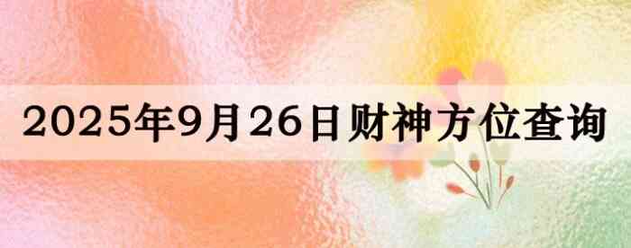 2025年9月26日财神方位查询指南