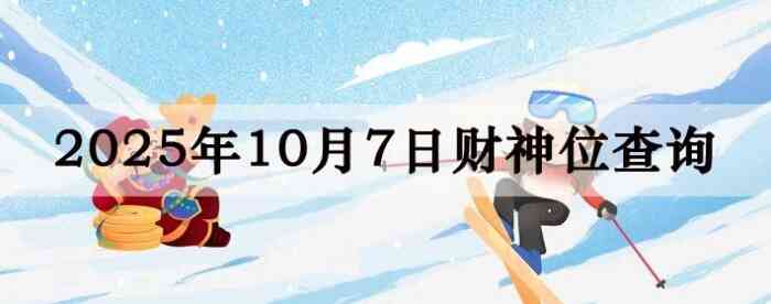 2025年10月07日财神方位查询指南