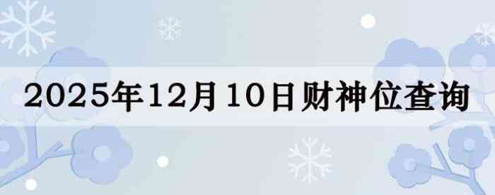 2025年12月10日财神方位查询指南