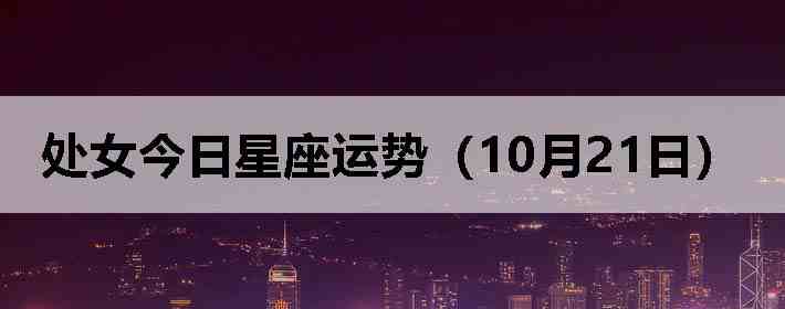 处女今日星座运势(10月21日)