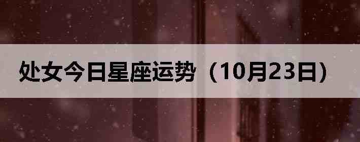 处女今日星座运势(10月23日)