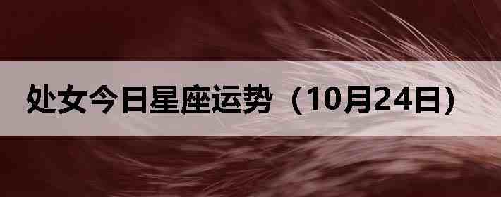 处女今日星座运势(10月24日)