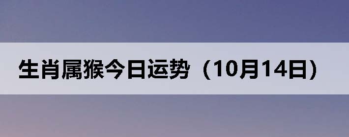生肖属猴今日运势(10月14日)