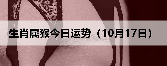 生肖属猴今日运势(10月17日)