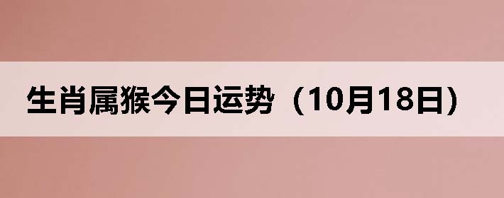 生肖属猴今日运势(10月18日)