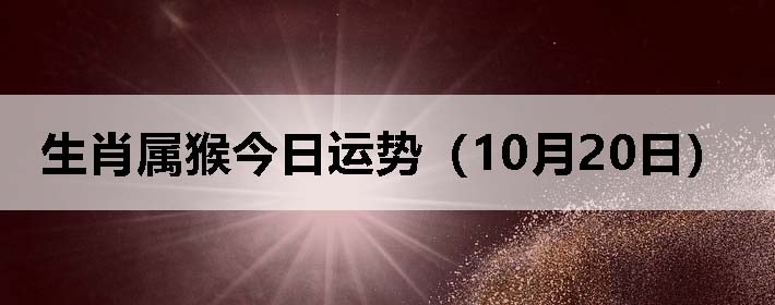 生肖属猴今日运势(10月20日)