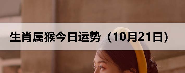 生肖属猴今日运势(10月21日)