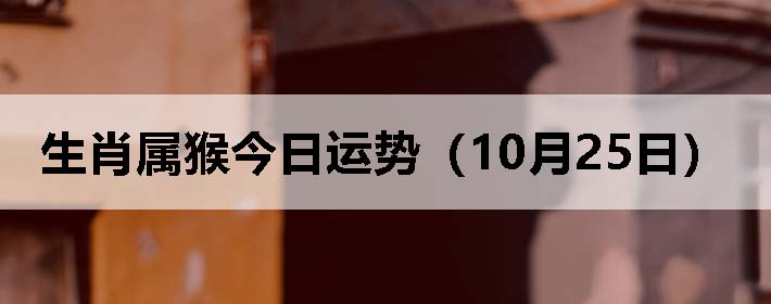 生肖属猴今日运势(10月25日)