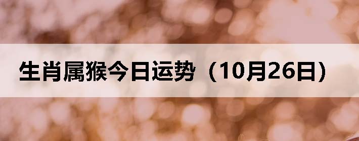 生肖属猴今日运势(10月26日)