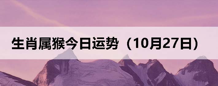 生肖属猴今日运势(10月27日)
