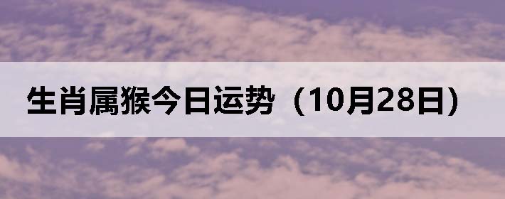 生肖属猴今日运势(10月28日)