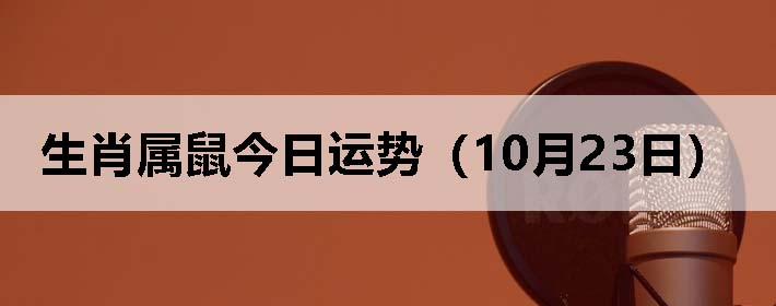 生肖属鼠今日运势(10月23日)