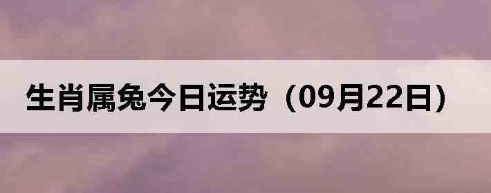 生肖属兔今日运势(09月22日)