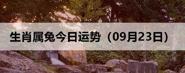 生肖属兔今日运势(09月23日)