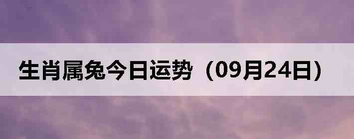 生肖属兔今日运势(09月24日)