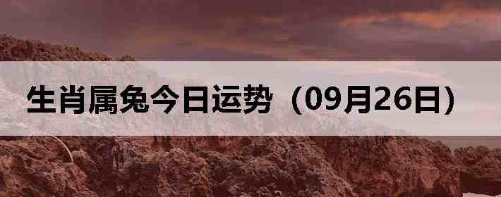 生肖属兔今日运势(09月26日)