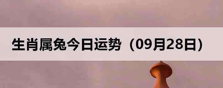 生肖属兔今日运势(09月28日)