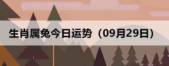 生肖属兔今日运势(09月29日)