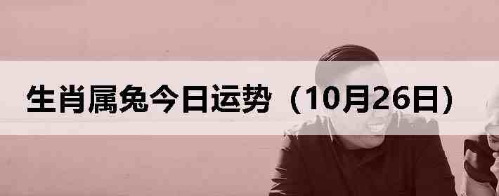 生肖属兔今日运势(10月26日)
